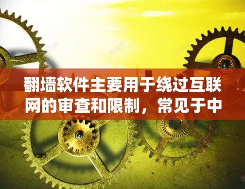 翻墙软件主要用于绕过互联网的审查和限制，常见于中国和许多其他国家的平台。以下是一些步骤和注意事项，帮助你更好地使用翻墙软件