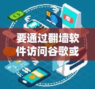 要通过翻墙软件访问谷歌或其他网络服务,可以按照以下步骤操作 要通过翻墙软件访问谷歌或其他网络服务,可以按照以下步骤操作