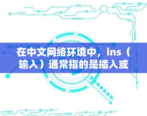 在中文网络环境中,ins(输入)通常指的是插入或输入操作。因此,ins不翻墙软件可能是指一种可以在不翻墙的情况下插入视频或文件的软件 在中文网络环境中,ins(输入)通常指的是插入或输入操作。因此,ins不翻墙软件可能是指一种可以在不翻墙的情况下插入视频或文件的软件