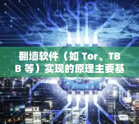 翻墙软件(如 Tor、TBB 等)实现的原理主要基于以下几个方面 翻墙软件(如 Tor、TBB 等)实现的原理主要基于以下几个方面