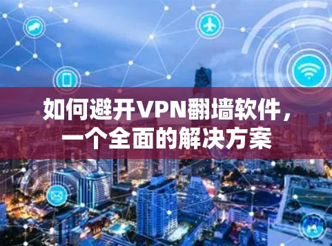 如何避开VPN翻墙软件,一个全面的解决方案 如何避开VPN翻墙软件,一个全面的解决方案