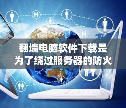 翻墙电脑软件下载是为了绕过服务器的防火墙,访问外部网络的工具。以下是一些常用的操作步骤和推荐软件 翻墙电脑软件下载是为了绕过服务器的防火墙,访问外部网络的工具。以下是一些常用的操作步骤和推荐软件
