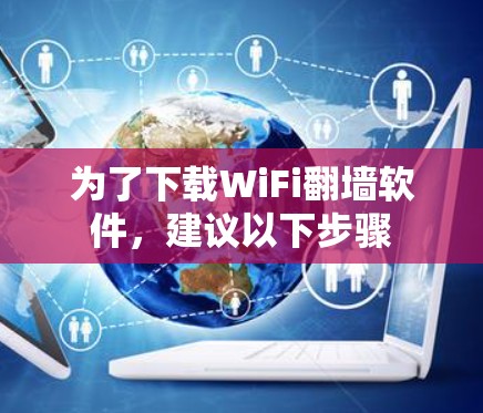 为了下载WiFi翻墙软件，建议以下步骤