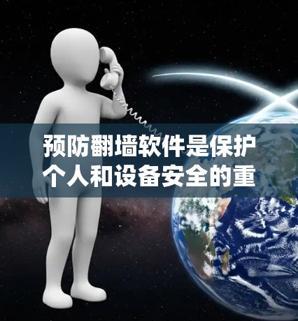 预防翻墙软件是保护个人和设备安全的重要步骤。以下是一些系统性的方法，结合了多方面的预防措施，帮助您有效防止翻墙软件的出现和使用