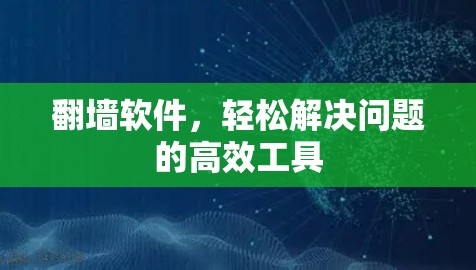 翻墙软件，轻松解决问题的高效工具