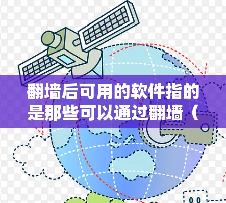 翻墙后可用的软件指的是那些可以通过翻墙（例如使用VPN、防火墙或其他访问互联网的方法）访问的软件。这些软件通常需要通过特定的设置或协议才能运行。以下是一些可能的解决方案和信息