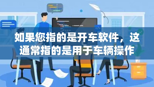如果您指的是开车软件，这通常指的是用于车辆操作的软件，如操作系统、手机应用等。如果您是想了解如何安全地开车（启动车辆）可以参考一些安全工具或软件，帮助您设置安全的车辆操作环境