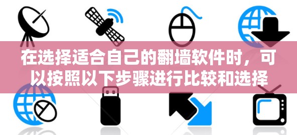 在选择适合自己的翻墙软件时，可以按照以下步骤进行比较和选择