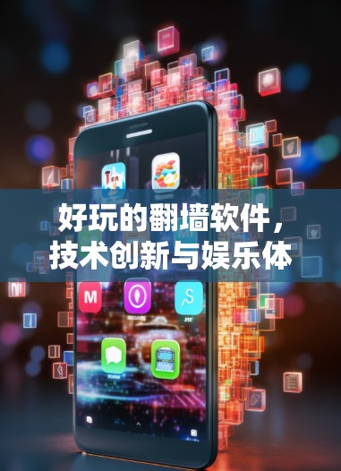 好玩的翻墙软件，技术创新与娱乐体验的完美结合
