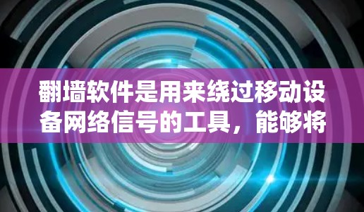 翻墙软件是用来绕过移动设备网络信号的工具，能够将外部网络的流量转移到移动设备上，从而保持设备的连接和使用。以下是几种常见且受欢迎的移动翻墙软件