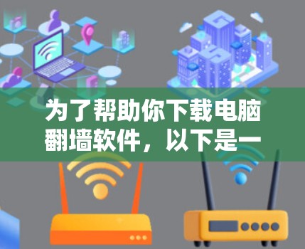 为了帮助你下载电脑翻墙软件，以下是一个分步指南，结合了不同的情况和注意事项
