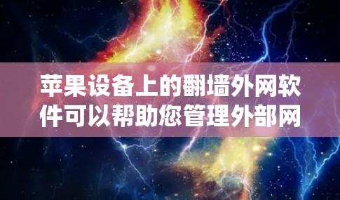 苹果设备上的翻墙外网软件可以帮助您管理外部网络连接到内部设备，例如设置防火墙、入侵检测系统（IDS）视频监控等。以下是苹果设备上常见的翻墙外网软件及其使用方法