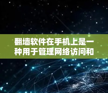翻墙软件在手机上是一种用于管理网络访问和保护隐私的工具，主要功能包括