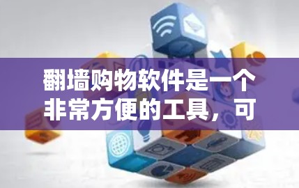 翻墙购物软件是一个非常方便的工具，可以帮助您下载许多视频和文件。以下是一个综合考虑的步骤，帮助您选择合适的翻墙软件
