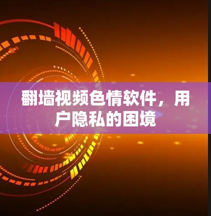 翻墙视频色情软件，用户隐私的困境