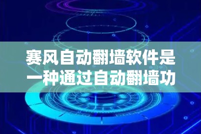 赛风自动翻墙软件是一种通过自动翻墙功能保护用户网络和数据的安全工具，具有以下关键特点和注意事项