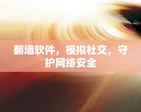翻墙软件，模拟社交，守护网络安全
