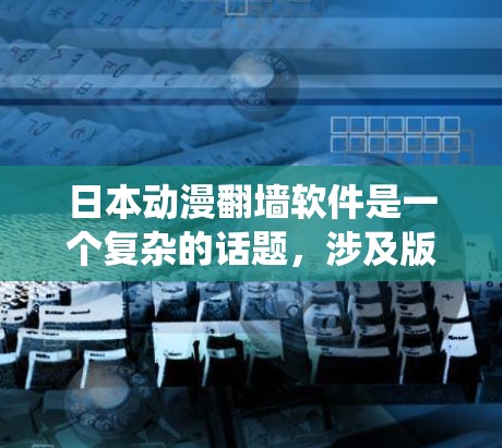 日本动漫翻墙软件是一个复杂的话题，涉及版权保护、内容安全以及法律政策等多个方面。以下是对这个问题的系统性解释和答案