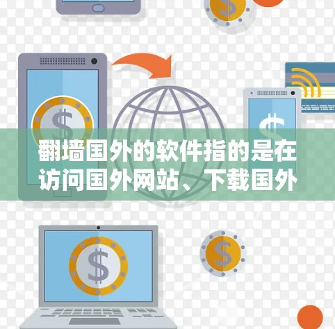 翻墙国外的软件指的是在访问国外网站、下载国外软件或使用国外服务时，需要通过网络墙线（Net Wall）来实现访问控制。以下是一些关键点和步骤，帮助您理解和解决翻墙国外软件的问题