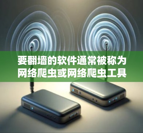 要翻墙的软件通常被称为网络爬虫或网络爬虫工具，它们可以帮助用户访问不被限制的网站，防止被阻止访问受限的网站。以下是一些常用的翻墙软件推荐