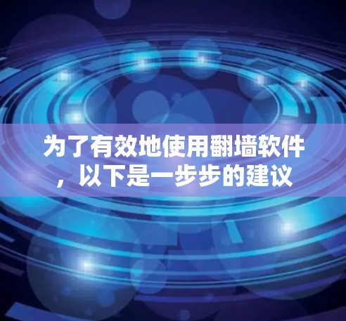 为了有效地使用翻墙软件，以下是一步步的建议