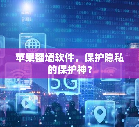苹果翻墙软件，保护隐私的保护神？
