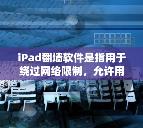 iPad翻墙软件是指用于绕过网络限制，允许用户访问外部网络服务的软件。以下是一些常见的苹果翻墙软件和第三方翻墙软件，供参考