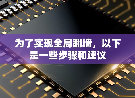 为了实现全局翻墙，以下是一些步骤和建议