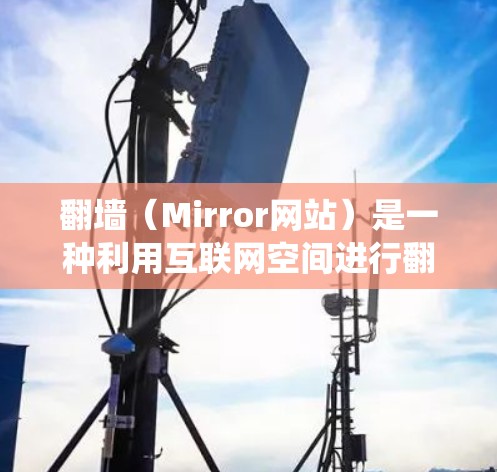 翻墙（Mirror网站）是一种利用互联网空间进行翻转的技术，通常指通过网络将传统媒体内容（如电视、电影、直播）转为在线服务。以下是一些常见的翻墙软件和方法，帮助您进行翻墙