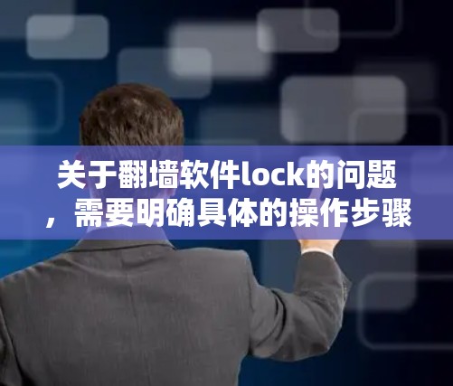 关于翻墙软件lock的问题，需要明确具体的操作步骤和环境。以下是一些可能的建议，具体操作可能会因平台而异