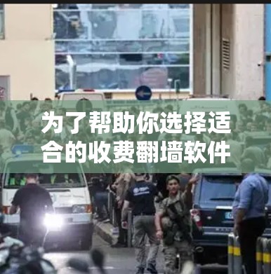 为了帮助你选择适合的收费翻墙软件，以下是详细的分析和推荐