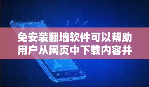 免安装翻墙软件可以帮助用户从网页中下载内容并发送回用户，通常不需要用户手动安装。以下是一个有条理的总结，供参考