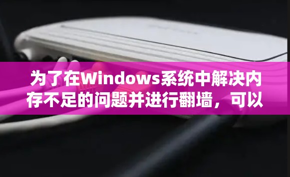 为了在Windows系统中解决内存不足的问题并进行翻墙，可以按照以下步骤进行操作