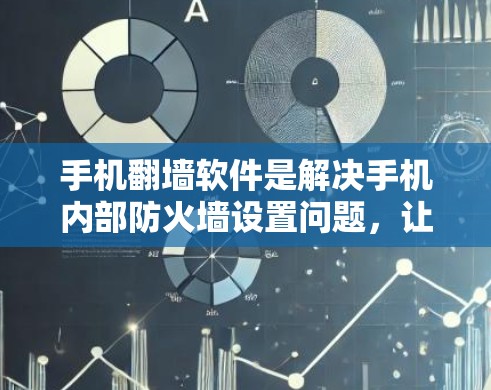 手机翻墙软件是解决手机内部防火墙设置问题，让手机连接到外部网络的工具。以下是对不同手机翻墙软件的详细分析