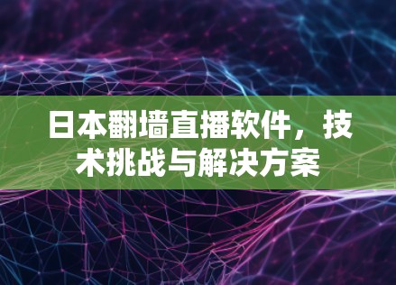 日本翻墙直播软件，技术挑战与解决方案