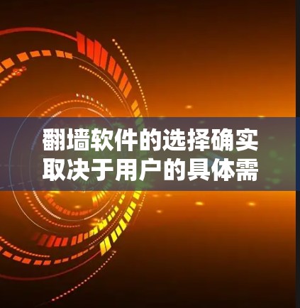 翻墙软件的选择确实取决于用户的具体需求和情况。以下是几个常见的翻墙工具及其特点，供用户参考