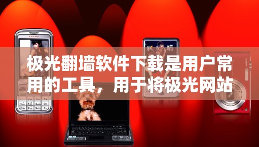 极光翻墙软件下载是用户常用的工具，用于将极光网站翻墙到另一端。以下是一些常见且可靠的选择，包括免费版和付费版的软件