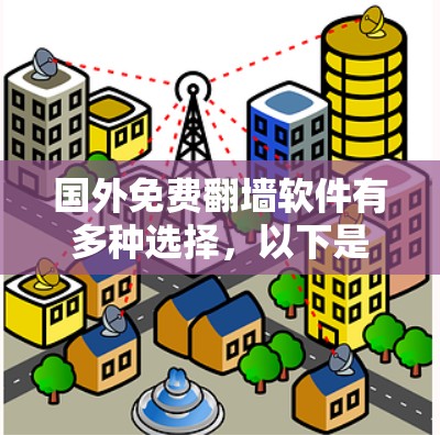 国外免费翻墙软件有多种选择，以下是一些常用的免费翻墙软件