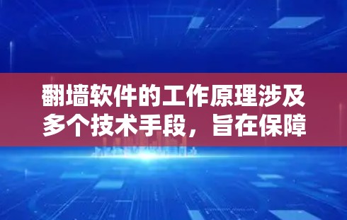 翻墙软件的工作原理涉及多个技术手段，旨在保障合法用户访问合法内容，同时保护非法用户不被看到。以下是其核心机制