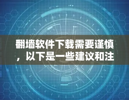 翻墙软件下载需要谨慎，以下是一些建议和注意事项