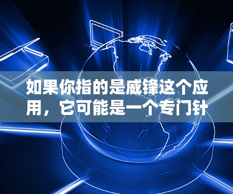 如果你指的是威锋这个应用，它可能是一个专门针对特定应用的翻墙工具，不过具体情况需要结合具体的应用来判断。建议您检查该应用的官方文档或联系其开发者获取详细信息
