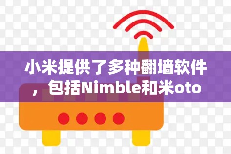 小米提供了多种翻墙软件，包括Nimble和米otor，这些软件通过连接到Nimble Web端来实现访问外部互联网。以下是详细的步骤说明