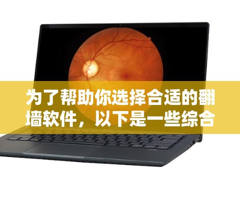 为了帮助你选择合适的翻墙软件，以下是一些综合考虑的因素和推荐建议