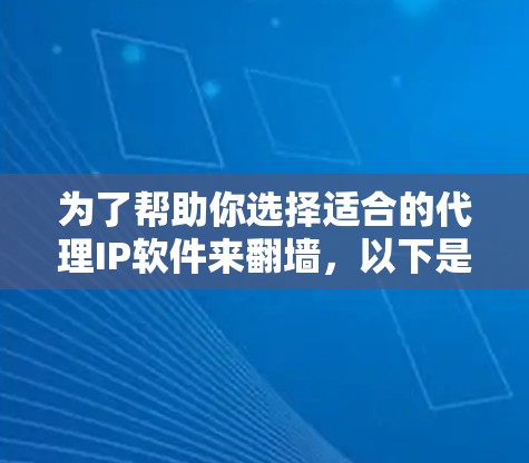 为了帮助你选择适合的代理IP软件来翻墙，以下是一个有条理的总结和推荐
