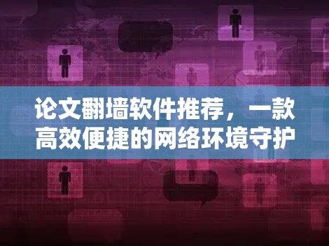 论文翻墙软件推荐，一款高效便捷的网络环境守护者