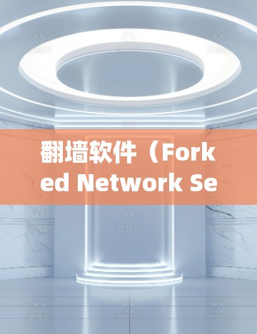 翻墙软件（Forked Network Service,FNS）是一种网络技术，用于绕过物理墙（物理网络隔离）的物理墙区域，实现网络访问。其工作原理主要包括以下几个方面