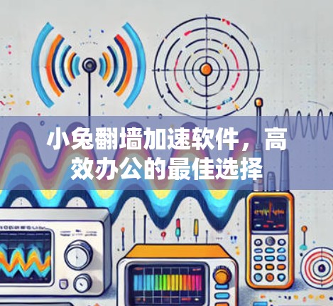 小兔翻墙加速软件，高效办公的最佳选择