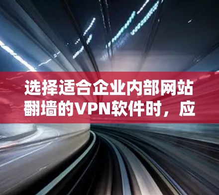 选择适合企业内部网站翻墙的VPN软件时，应综合考虑多个因素，以确保安全性、舒适性和用户体验。以下是一些综合考虑的因素和推荐