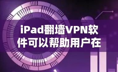 iPad翻墙VPN软件可以帮助用户在另一台设备上访问网络资源，包括VPN服务。以下是适合iPad的VPN软件推荐