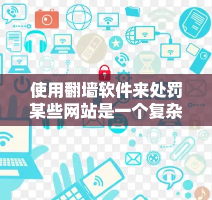 使用翻墙软件来处罚某些网站是一个复杂的问题，涉及多个方面，包括技术、法律、隐私和安全等多个维度。以下是对该问题的逐步分析和建议